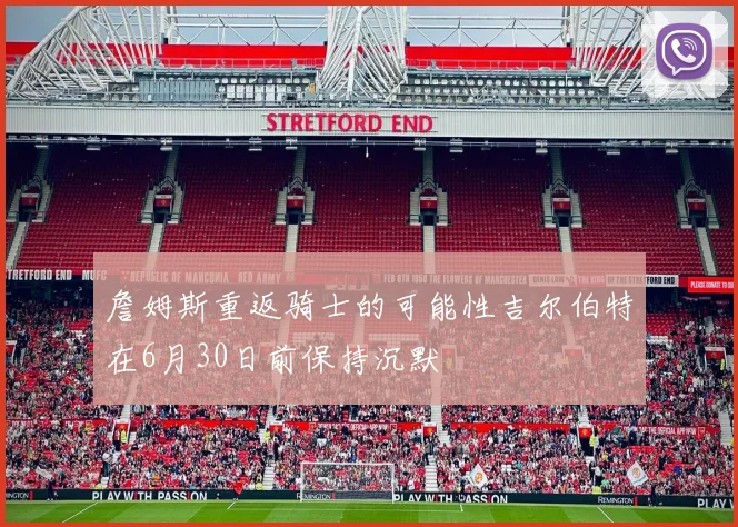 詹姆斯重返骑士的可能性吉尔伯特在6月30日前保持沉默