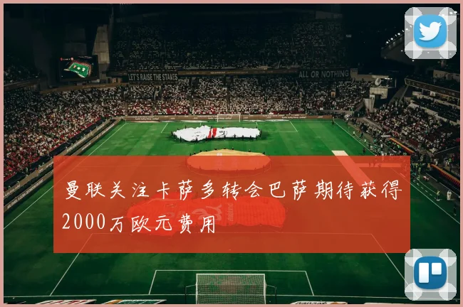 曼联关注卡萨多转会巴萨期待获得2000万欧元费用