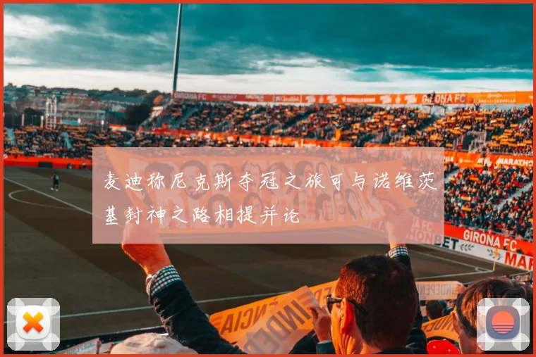 麦迪称尼克斯夺冠之旅可与诺维茨基封神之路相提并论