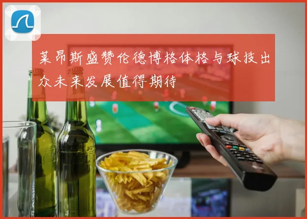 莱昂斯盛赞伦德博格体格与球技出众未来发展值得期待
